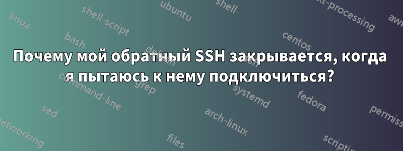 Почему мой обратный SSH закрывается, когда я пытаюсь к нему подключиться?