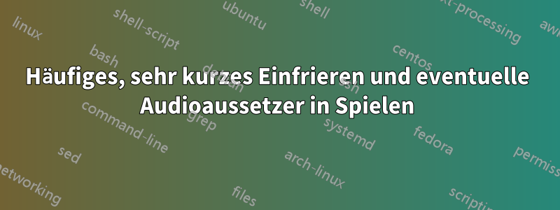 Häufiges, sehr kurzes Einfrieren und eventuelle Audioaussetzer in Spielen