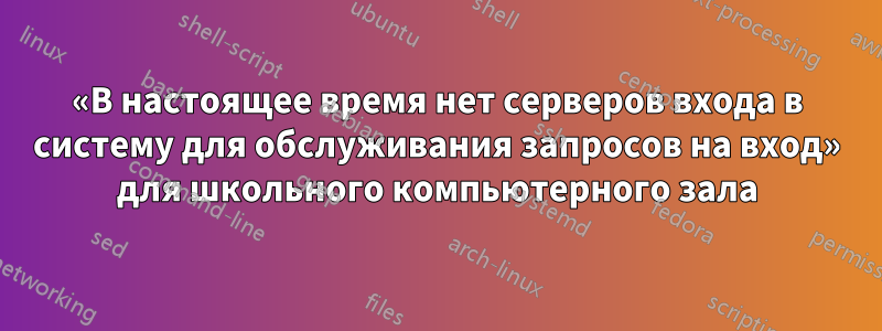 «В настоящее время нет серверов входа в систему для обслуживания запросов на вход» для школьного компьютерного зала