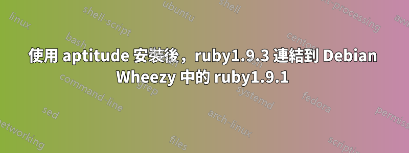 使用 aptitude 安裝後，ruby1.9.3 連結到 Debian Wheezy 中的 ruby​​1.9.1