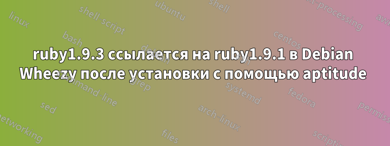 ruby1.9.3 ссылается на ruby1.9.1 в Debian Wheezy после установки с помощью aptitude