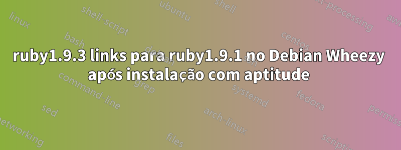 ruby1.9.3 links para ruby1.9.1 no Debian Wheezy após instalação com aptitude