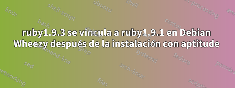 ruby1.9.3 se vincula a ruby1.9.1 en Debian Wheezy después de la instalación con aptitude