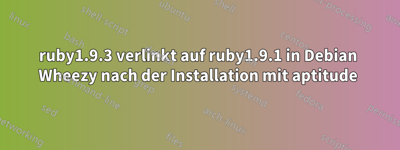 ruby1.9.3 verlinkt auf ruby1.9.1 in Debian Wheezy nach der Installation mit aptitude