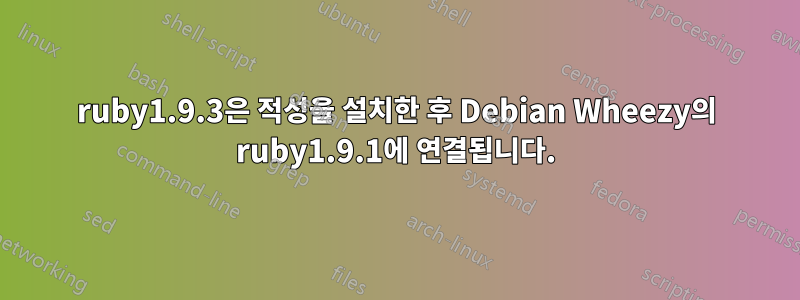 ruby1.9.3은 적성을 설치한 후 Debian Wheezy의 ruby1.9.1에 연결됩니다.