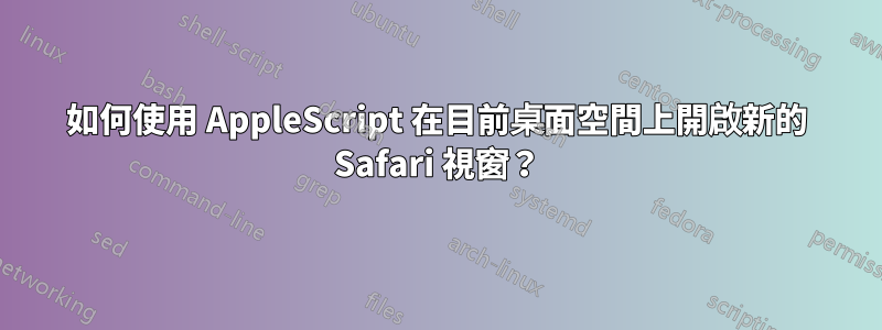 如何使用 AppleScript 在目前桌面空間上開啟新的 Safari 視窗？