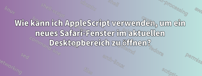 Wie kann ich AppleScript verwenden, um ein neues Safari-Fenster im aktuellen Desktopbereich zu öffnen?