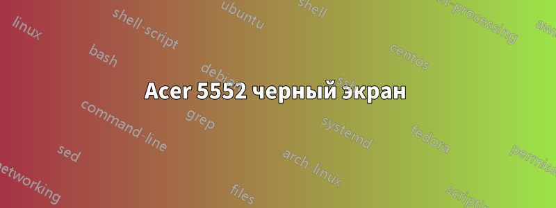 Acer 5552 черный экран