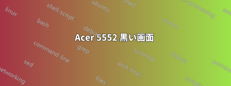 Acer 5552 黒い画面