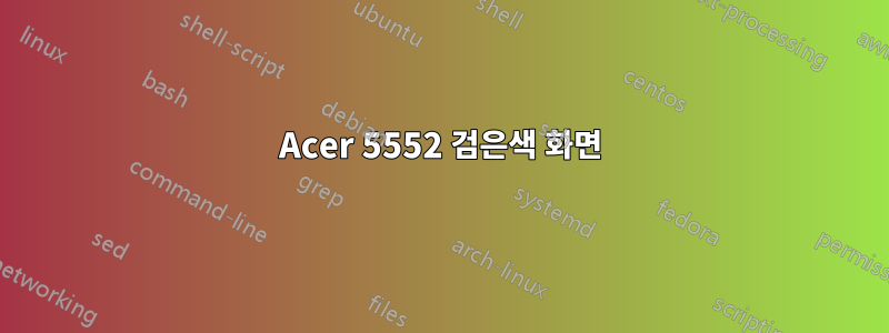 Acer 5552 검은색 화면