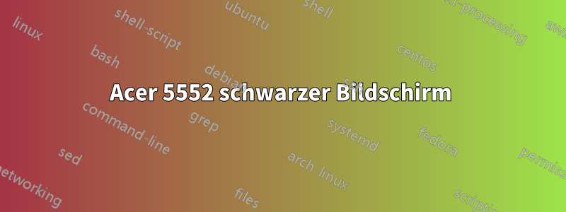 Acer 5552 schwarzer Bildschirm