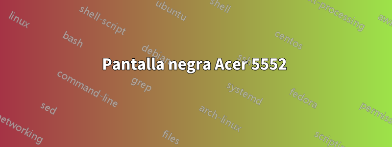 Pantalla negra Acer 5552