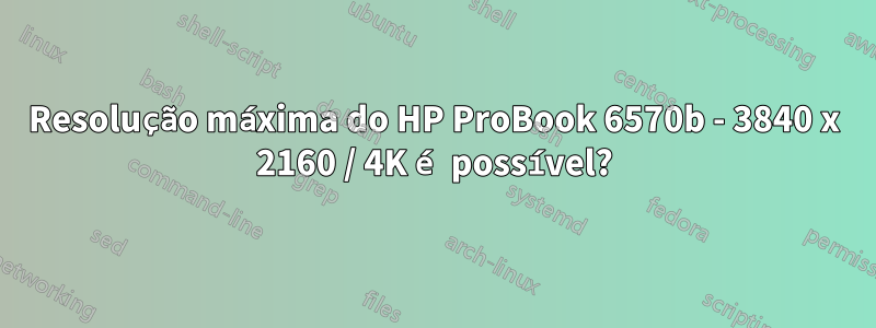 Resolução máxima do HP ProBook 6570b - 3840 x 2160 / 4K é possível?