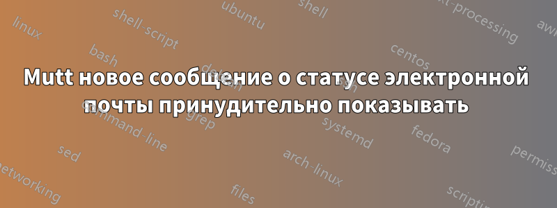 Mutt новое сообщение о статусе электронной почты принудительно показывать