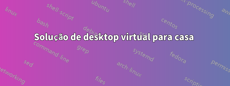 Solução de desktop virtual para casa