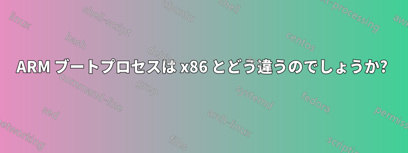 ARM ブートプロセスは x86 とどう違うのでしょうか?