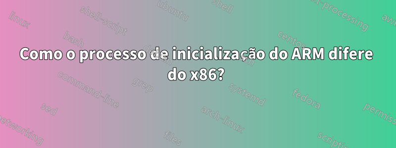 Como o processo de inicialização do ARM difere do x86?