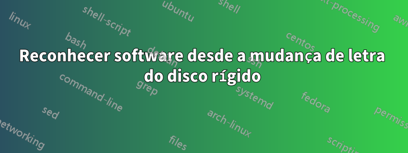 Reconhecer software desde a mudança de letra do disco rígido