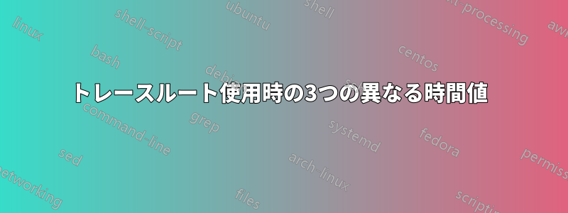 トレースルート使用時の3つの異なる時間値 