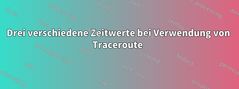 Drei verschiedene Zeitwerte bei Verwendung von Traceroute 