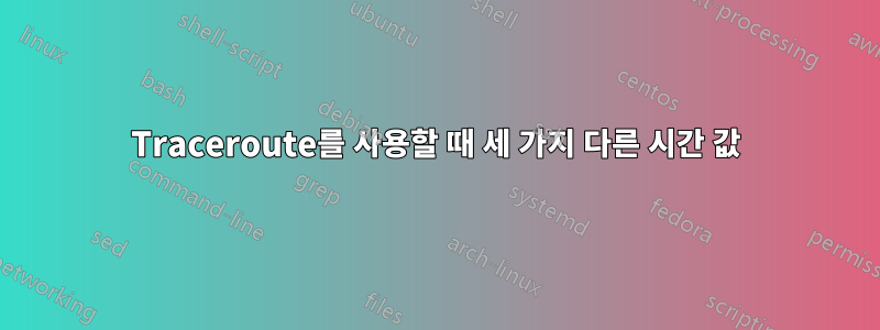 Traceroute를 사용할 때 세 가지 다른 시간 값