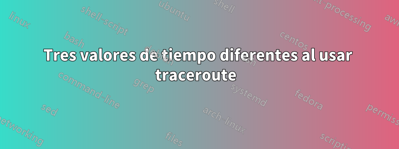 Tres valores de tiempo diferentes al usar traceroute 