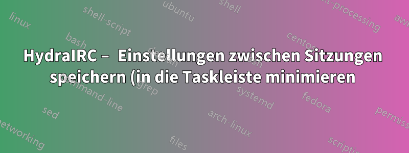 HydraIRC – Einstellungen zwischen Sitzungen speichern (in die Taskleiste minimieren)