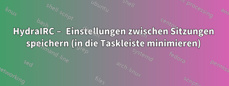 HydraIRC – Einstellungen zwischen Sitzungen speichern (in die Taskleiste minimieren)