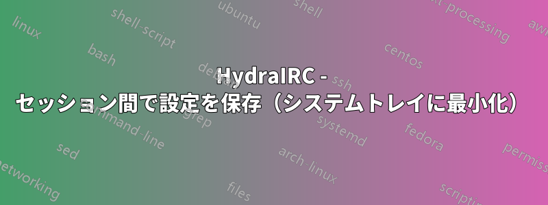 HydraIRC - セッション間で設定を保存（システムトレイに最小化）