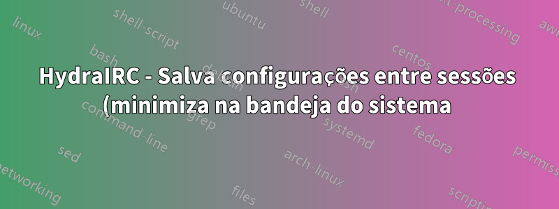 HydraIRC - Salva configurações entre sessões (minimiza na bandeja do sistema)