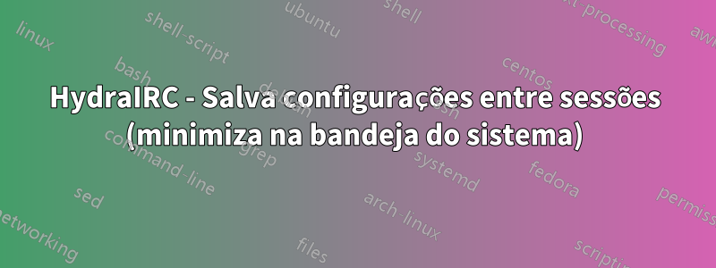 HydraIRC - Salva configurações entre sessões (minimiza na bandeja do sistema)