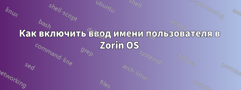 Как включить ввод имени пользователя в Zorin OS