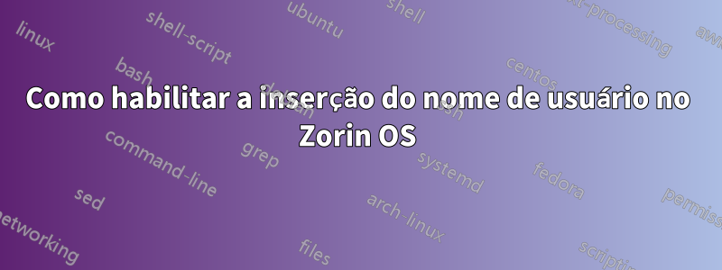 Como habilitar a inserção do nome de usuário no Zorin OS