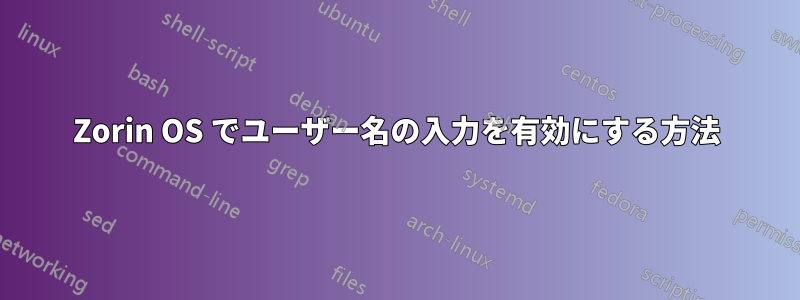 Zorin OS でユーザー名の入力を有効にする方法