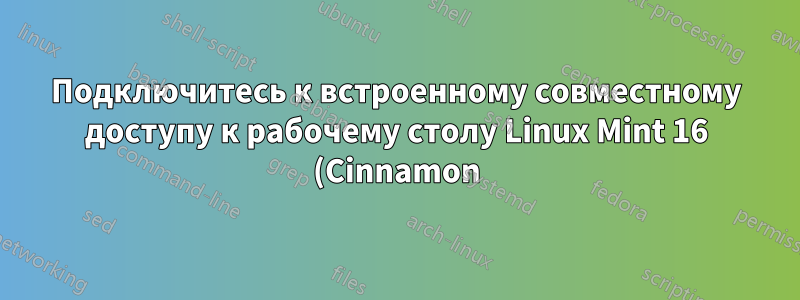 Подключитесь к встроенному совместному доступу к рабочему столу Linux Mint 16 (Cinnamon) из Windows 7