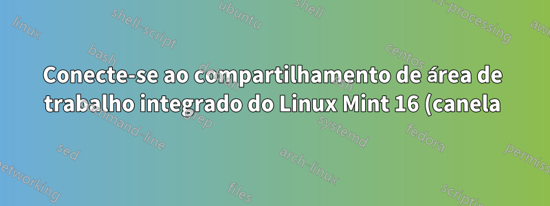 Conecte-se ao compartilhamento de área de trabalho integrado do Linux Mint 16 (canela) do Windows 7