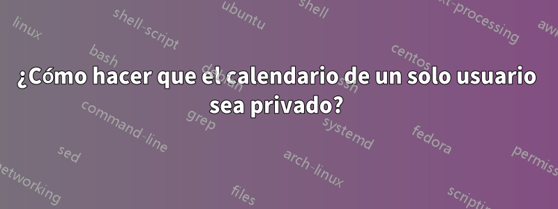 ¿Cómo hacer que el calendario de un solo usuario sea privado?