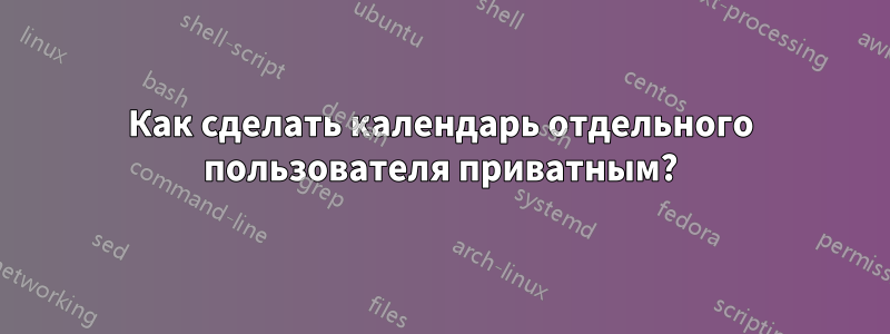 Как сделать календарь отдельного пользователя приватным?