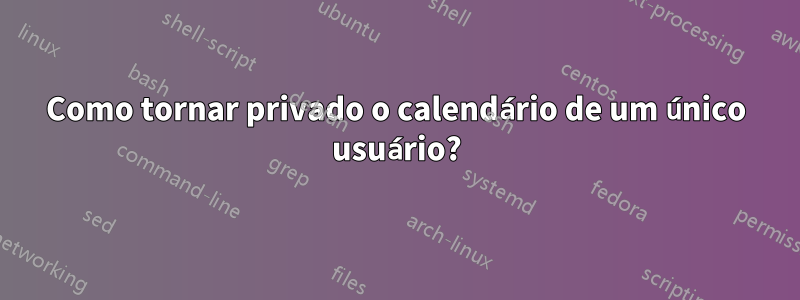 Como tornar privado o calendário de um único usuário?