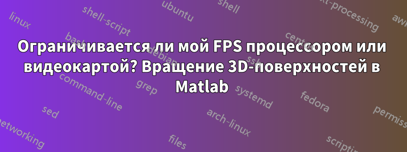 Ограничивается ли мой FPS процессором или видеокартой? Вращение 3D-поверхностей в Matlab