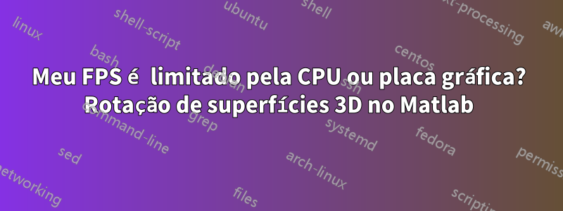 Meu FPS é limitado pela CPU ou placa gráfica? Rotação de superfícies 3D no Matlab