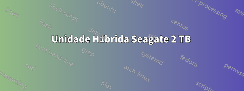 Unidade Híbrida Seagate 2 TB