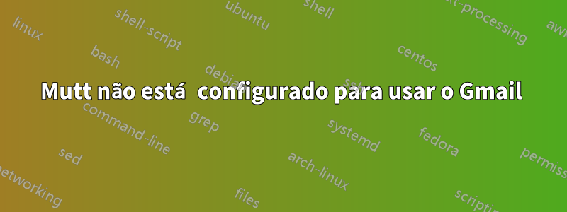 Mutt não está configurado para usar o Gmail