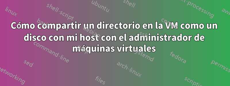 Cómo compartir un directorio en la VM como un disco con mi host con el administrador de máquinas virtuales