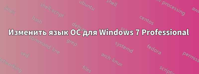 Изменить язык ОС для Windows 7 Professional