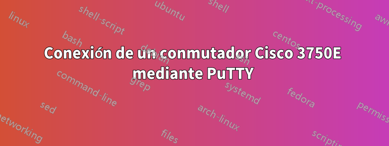 Conexión de un conmutador Cisco 3750E mediante PuTTY