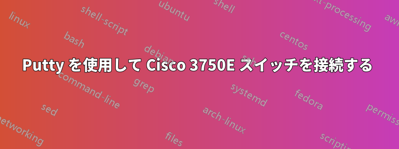 Putty を使用して Cisco 3750E スイッチを接続する