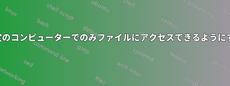 特定のコンピューターでのみファイルにアクセスできるようにする