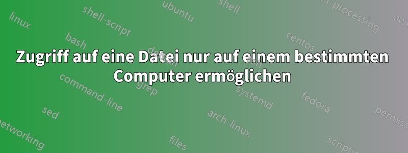 Zugriff auf eine Datei nur auf einem bestimmten Computer ermöglichen