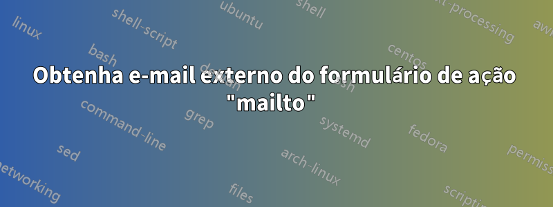 Obtenha e-mail externo do formulário de ação "mailto"